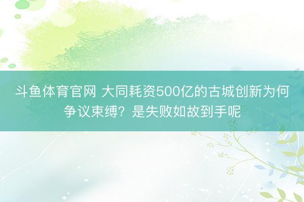 斗鱼体育官网 大同耗资500亿的古城创新为何争议束缚？是失败如故到手呢