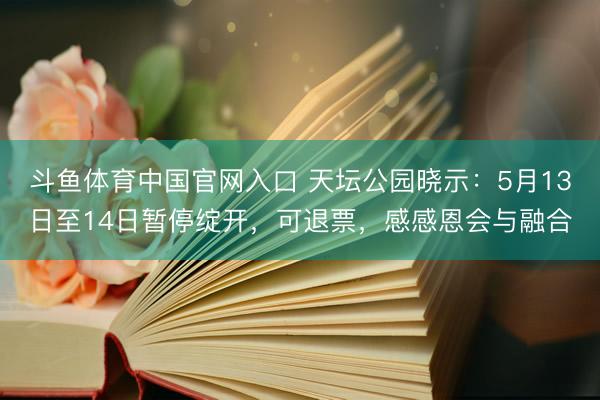 斗鱼体育中国官网入口 天坛公园晓示：5月13日至14日暂停绽开，可退票，感感恩会与融合