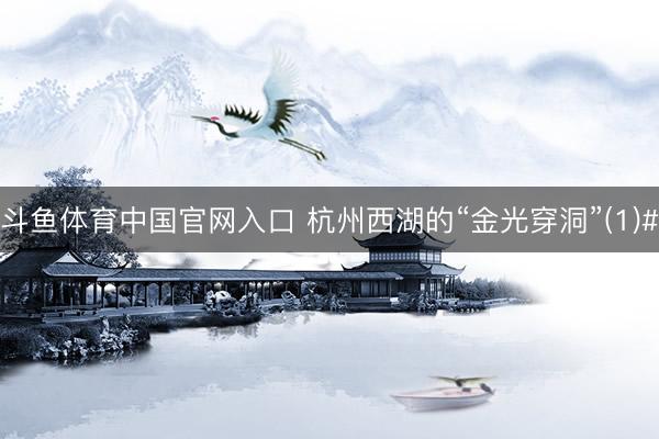 斗鱼体育中国官网入口 杭州西湖的“金光穿洞”(1)#