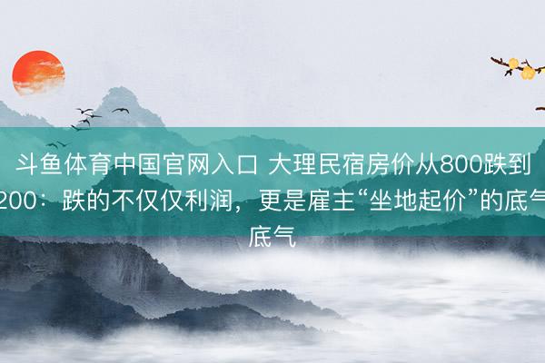 斗鱼体育中国官网入口 大理民宿房价从800跌到200：跌的不仅仅利润，更是雇主“坐地起价”的底气