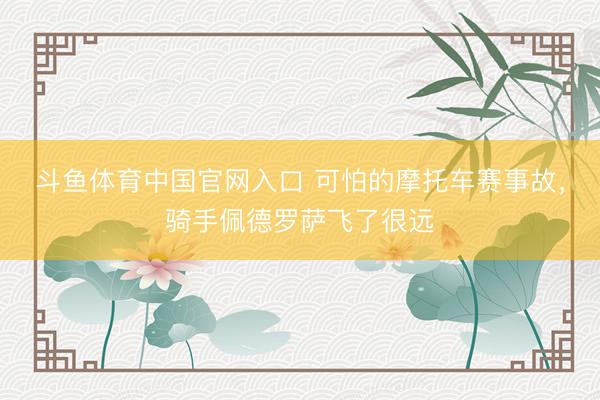 斗鱼体育中国官网入口 可怕的摩托车赛事故，骑手佩德罗萨飞了很远