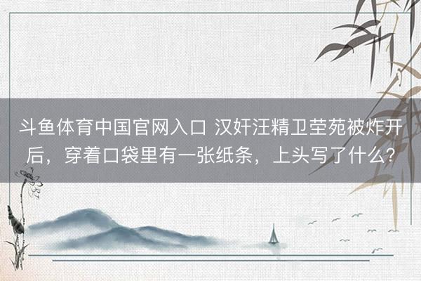 斗鱼体育中国官网入口 汉奸汪精卫茔苑被炸开后，穿着口袋里有一张纸条，上头写了什么？