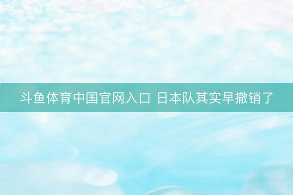 斗鱼体育中国官网入口 日本队其实早撤销了