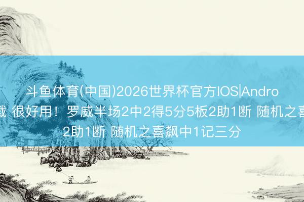 斗鱼体育(中国)2026世界杯官方IOS|Android手机app下载 很好用！罗威半场2中2得5分5板2助1断 随机之喜飙中1记三分