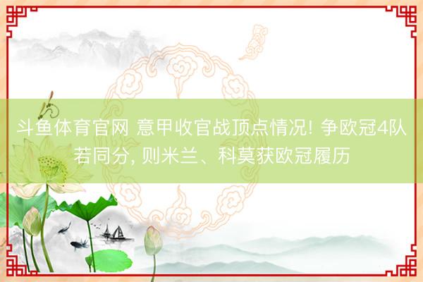 斗鱼体育官网 意甲收官战顶点情况! 争欧冠4队若同分， 则米兰、科莫获欧冠履历