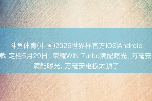 斗鱼体育(中国)2026世界杯官方IOS|Android手机app下载 定档5月29日! 荣耀WIN Turbo满配曝光， 万毫安电板太顶了