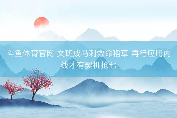 斗鱼体育官网 文班成马刺救命稻草 再行应用内线才有契机抢七