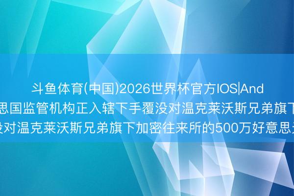 斗鱼体育(中国)2026世界杯官方IOS|Android手机app下载 好意思国监管机构正入辖下手覆没对温克莱沃斯兄弟旗下加密往来所的500万好意思元罚金