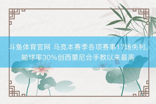 斗鱼体育官网 马竞本赛季各项赛事17场失利，输球率30%创西蒙尼合手教以来最高