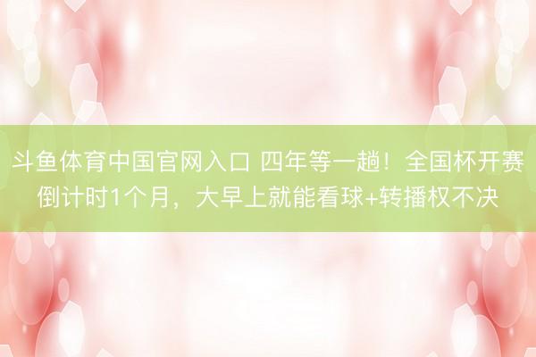 斗鱼体育中国官网入口 四年等一趟！全国杯开赛倒计时1个月，大早上就能看球+转播权不决