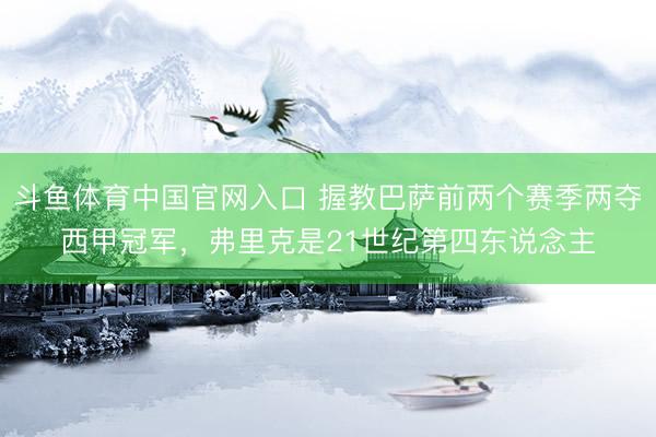 斗鱼体育中国官网入口 握教巴萨前两个赛季两夺西甲冠军，弗里克是21世纪第四东说念主