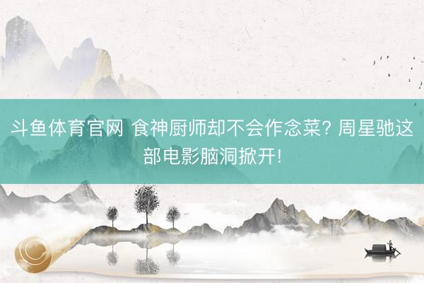 斗鱼体育官网 食神厨师却不会作念菜? 周星驰这部电影脑洞掀开!