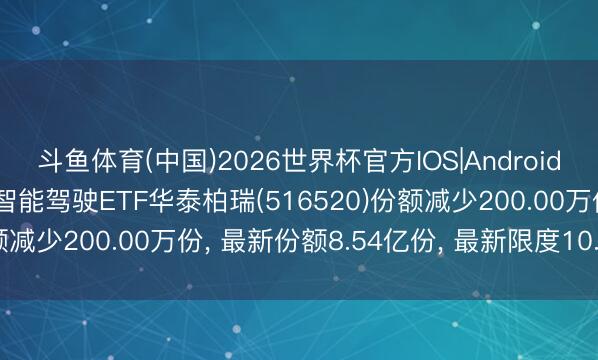 斗鱼体育(中国)2026世界杯官方IOS|Android手机app下载 6月5日智能驾驶ETF华泰柏瑞(516520)份额减少200.00万份， 最新份额8.54亿份， 最新限度10.22亿元
