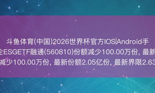 斗鱼体育(中国)2026世界杯官方IOS|Android手机app下载 6月5日央企ESGETF融通(560810)份额减少100.00万份， 最新份额2.05亿份， 最新界限2.63亿元