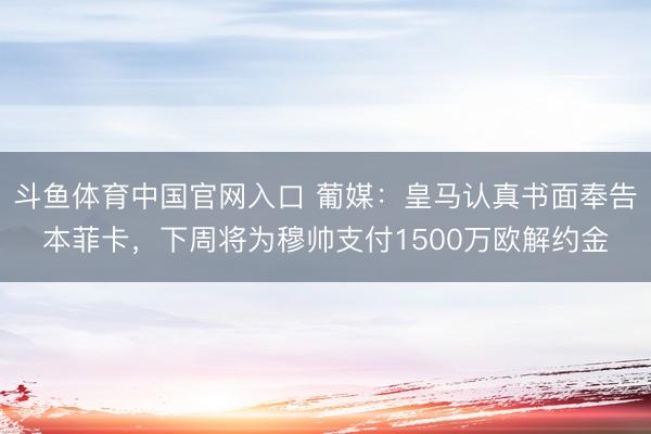 斗鱼体育中国官网入口 葡媒：皇马认真书面奉告本菲卡，下周将为穆帅支付1500万欧解约金
