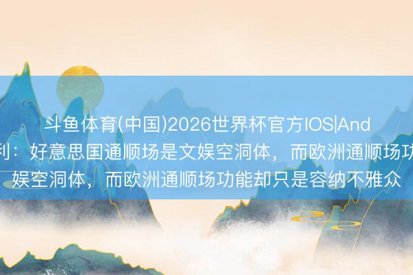 斗鱼体育(中国)2026世界杯官方IOS|Android手机app下载 伯利:好意思国通顺场是文娱空洞体,而欧洲通顺场功能却只是容纳不雅众