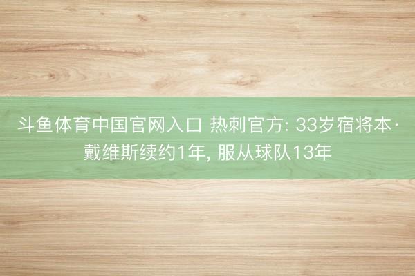 斗鱼体育中国官网入口 热刺官方: 33岁宿将本·戴维斯续约1年， 服从球队13年