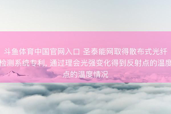 斗鱼体育中国官网入口 圣泰能网取得散布式光纤温度检测系统专利, 通过理会光强变化得到反射点的温度情况