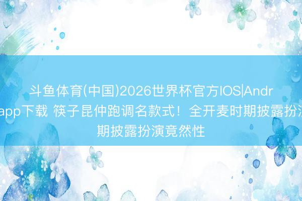 斗鱼体育(中国)2026世界杯官方IOS|Android手机app下载 筷子昆仲跑调名款式！全开麦时期披露扮演竟然性