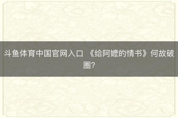 斗鱼体育中国官网入口 《给阿嬷的情书》何故破圈？