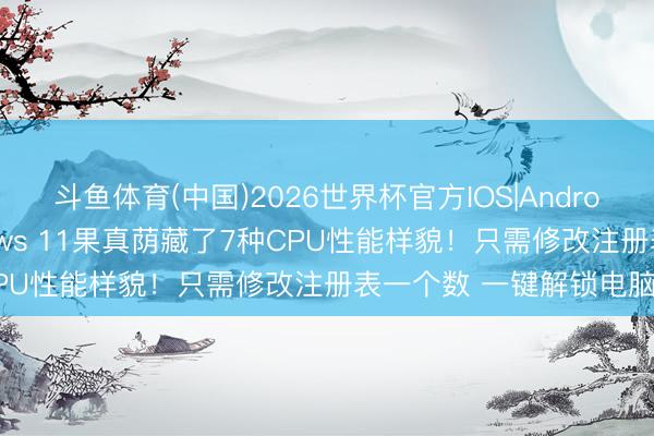 斗鱼体育(中国)2026世界杯官方IOS|Android手机app下载 Windows 11果真荫藏了7种CPU性能样貌！只需修改注册表一个数 一键解锁电脑后劲
