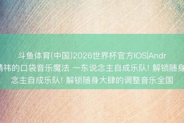 斗鱼体育(中国)2026世界杯官方IOS|Android手机app下载 鞠婧祎的口袋音乐魔法 一东说念主自成乐队! 解锁随身大肆的调整音乐全国