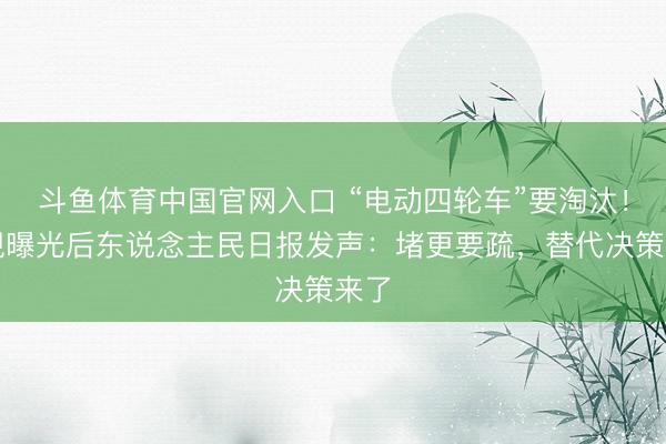 斗鱼体育中国官网入口 “电动四轮车”要淘汰!央视曝光后东说念主民日报发声:堵更要疏,替代决策来了